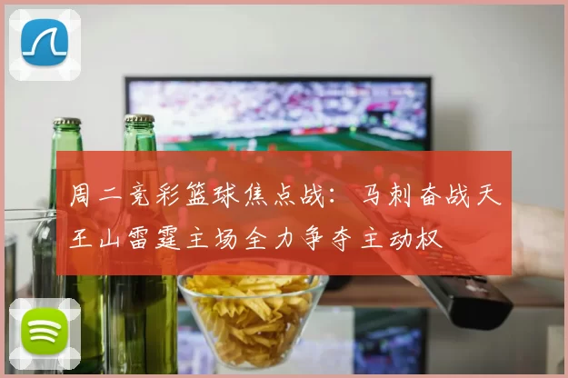周二竞彩篮球焦点战：马刺奋战天王山雷霆主场全力争夺主动权