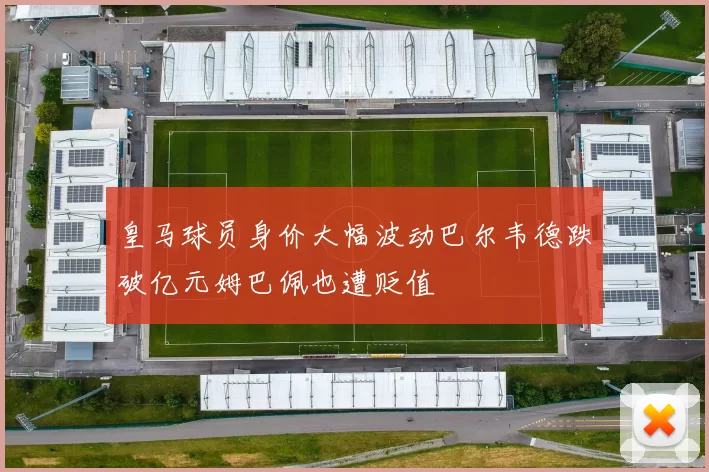皇马球员身价大幅波动巴尔韦德跌破亿元姆巴佩也遭贬值