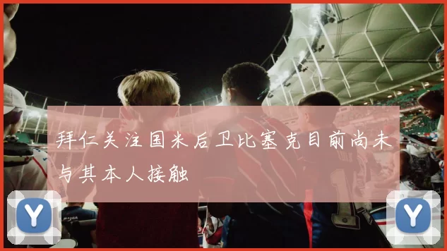 拜仁关注国米后卫比塞克目前尚未与其本人接触